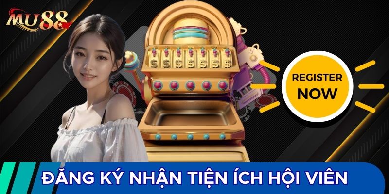 Đăng ký để nhận được những tiện ích hội viên