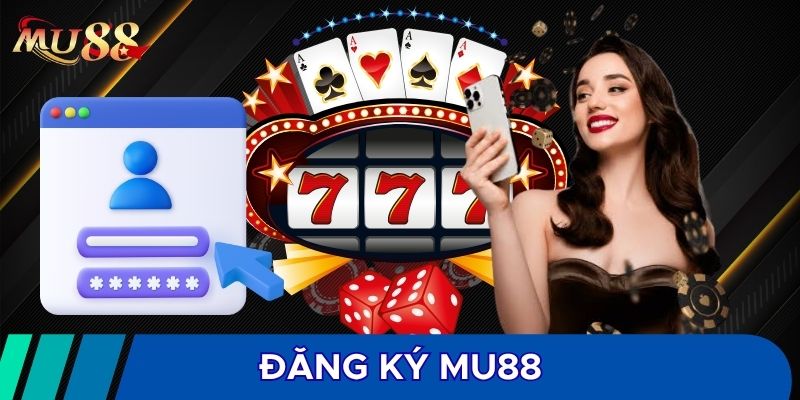 Đăng ký MU88 cần chuẩn bị đủ điều kiện