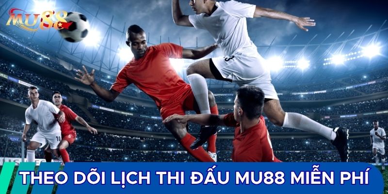 Theo dõi lịch thi đấu tại MU88 miễn phí